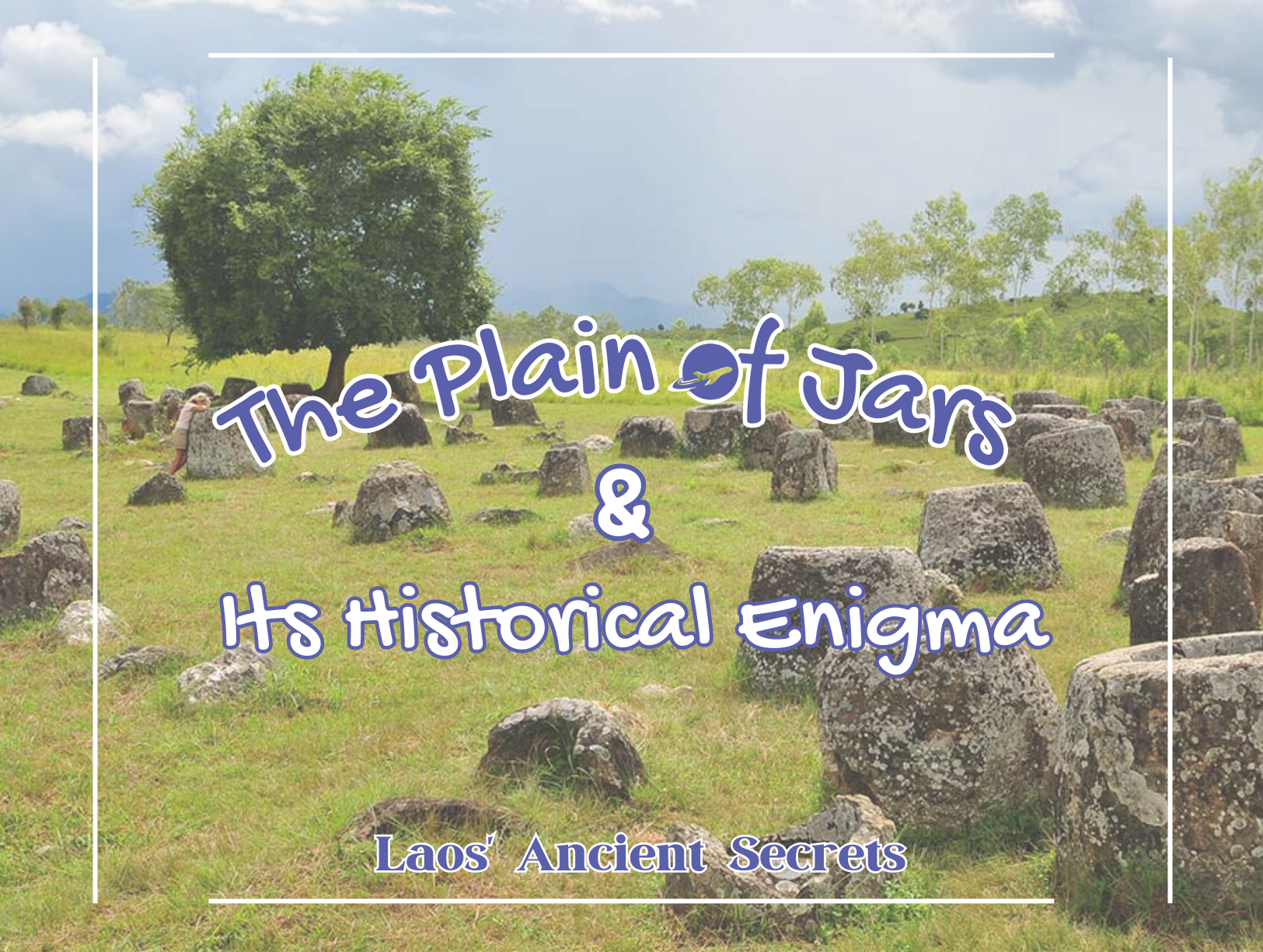 Laos’ Ancient Secrets: The Plain of Jars and Its Historical Enigma